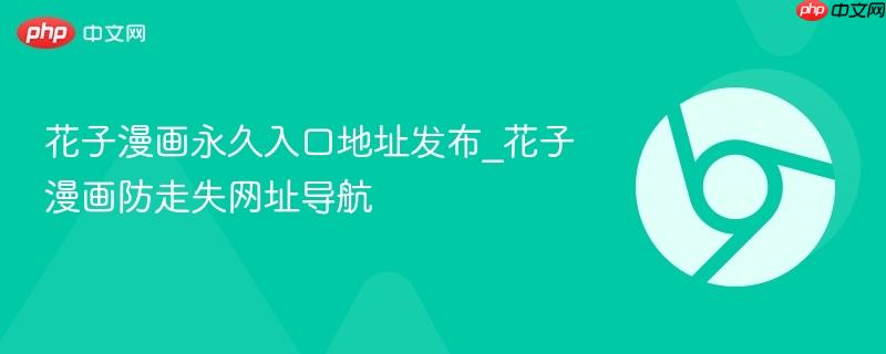 花子漫画永久入口地址发布_花子漫画防走失网址导航