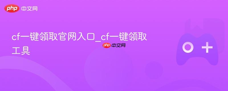 cf一键领取官网入口_cf一键领取工具