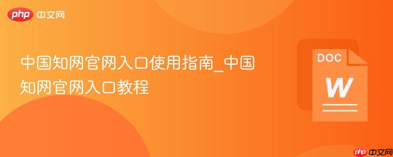中国知网官网入口使用指南_中国知网官网入口教程