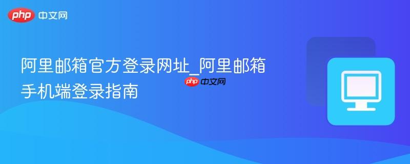 阿里邮箱官方登录网址_阿里邮箱手机端登录指南