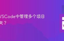 如何在VSCode中管理多个项目与文件夹？