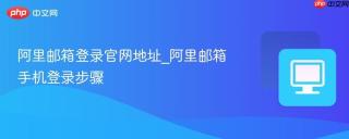 阿里邮箱登录官网地址_阿里邮箱手机登录步骤
