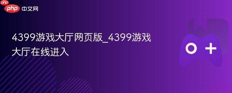 4399游戏大厅网页版_4399游戏大厅在线进入