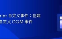 JavaScript 自定义事件：创建与分发自定义 DOM 事件