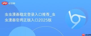 虫虫漫画稳定登录入口推荐_虫虫漫画官网正版入口2025版
