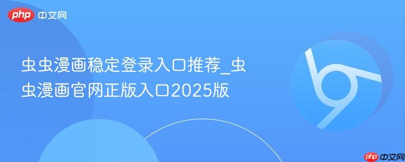虫虫漫画稳定登录入口推荐_虫虫漫画官网正版入口2025版
