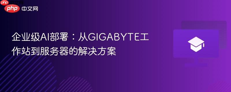 企业级AI部署：从GIGABYTE工作站到服务器的解决方案
