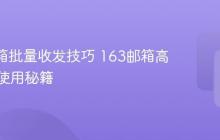 163邮箱批量收发技巧 163邮箱高效办公使用秘籍