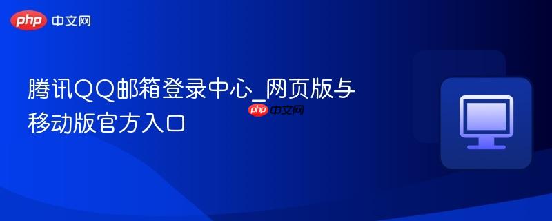 腾讯QQ邮箱登录中心_网页版与移动版官方入口