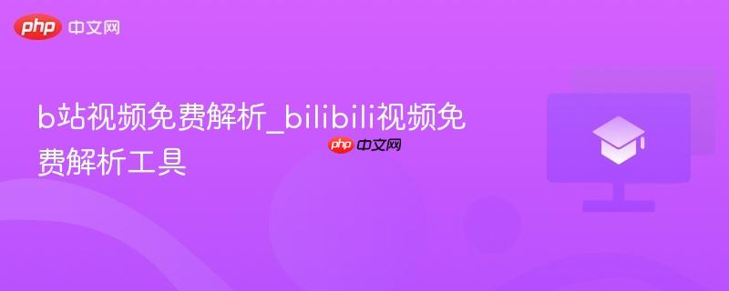 b站视频免费解析_bilibili视频免费解析工具