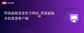 阿里邮箱登录官方网站_阿里邮箱手机登录客户端
