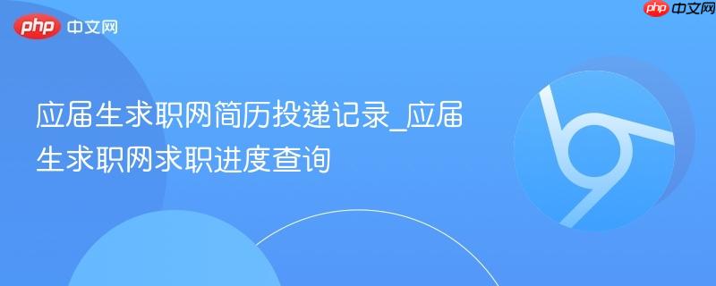 应届生求职网简历投递记录_应届生求职网求职进度查询