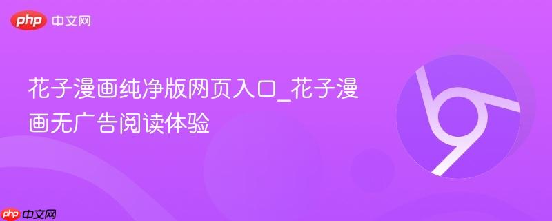 花子漫画纯净版网页入口_花子漫画无广告阅读体验