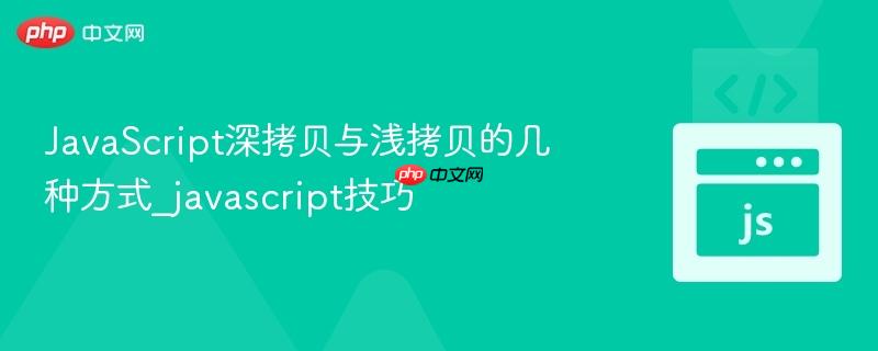 javascript深拷贝与浅拷贝的几种方式_javascript技巧