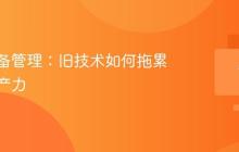 现代设备管理：旧技术如何拖累员工生产力