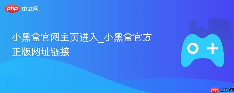 小黑盒官网主页进入_小黑盒官方正版网址链接