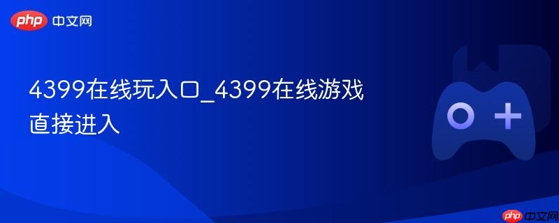 4399在线玩入口_4399在线游戏直接进入