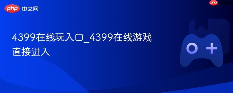 4399在线玩入口_4399在线游戏直接进入