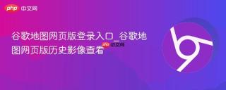 谷歌地图网页版登录入口_谷歌地图网页版历史影像查看