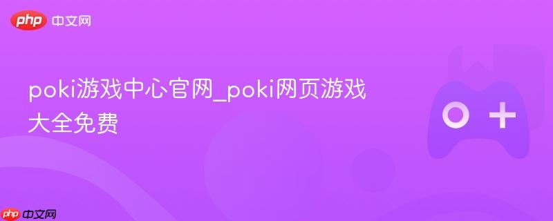 poki游戏中心官网_poki网页游戏大全免费