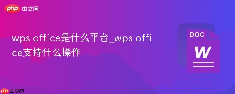 wps office是什么平台_wps office支持什么操作
