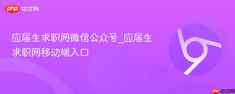 应届生求职网微信公众号_应届生求职网移动端入口