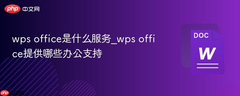wps office是什么服务_wps office提供哪些办公支持