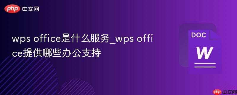 wps office是什么服务_wps office提供哪些办公支持