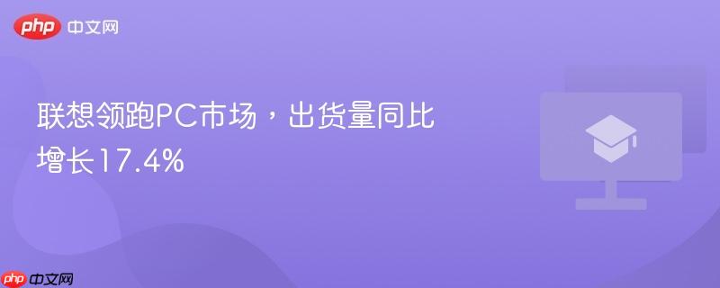 联想领跑pc市场,出货量同比增长17.4%