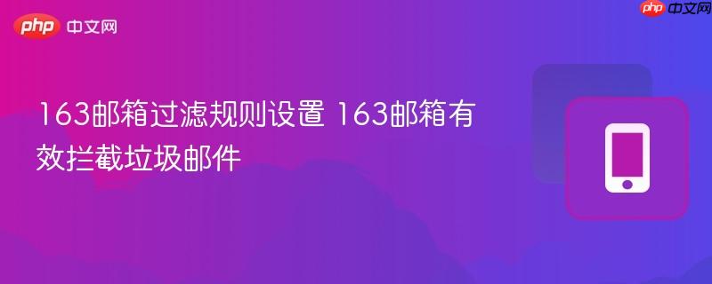 163邮箱过滤规则设置 163邮箱有效拦截垃圾邮件