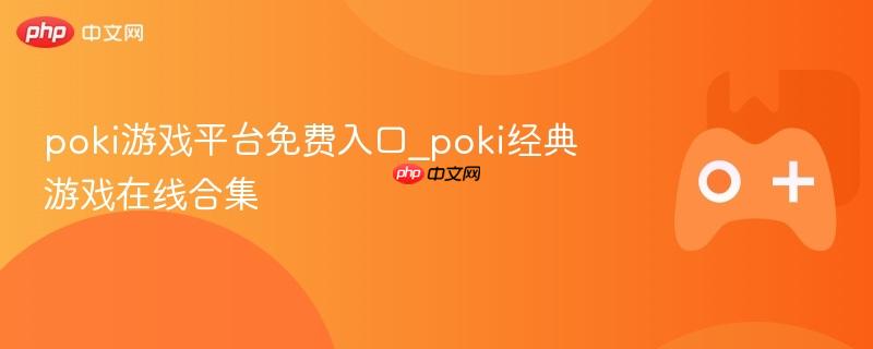 poki游戏平台免费入口_poki经典游戏在线合集