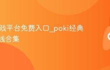 poki游戏平台免费入口_poki经典游戏在线合集