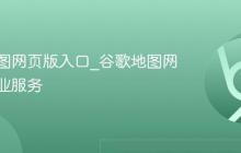 谷歌地图网页版入口_谷歌地图网页版企业服务