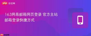 163网易邮箱网页登录 官方主站邮箱登录快捷方式