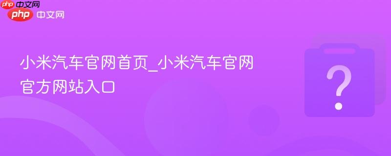 小米汽车官网首页_小米汽车官网官方网站入口