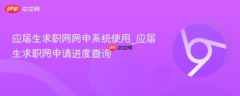 应届生求职网网申系统使用_应届生求职网申请进度查询