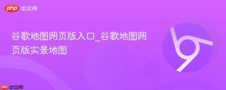 谷歌地图网页版入口_谷歌地图网页版实景地图