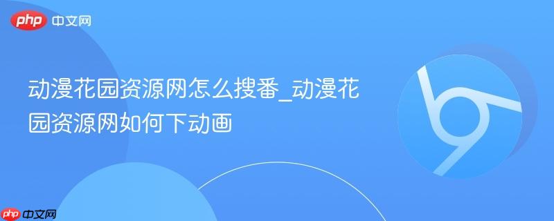动漫花园资源网怎么搜番_动漫花园资源网如何下动画