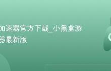 小黑盒加速器官方下载_小黑盒游戏加速器最新版
