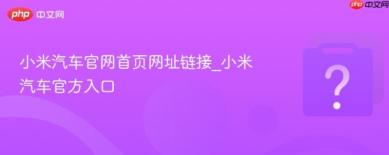 小米汽车官网首页网址链接_小米汽车官方入口
