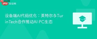 设备端AI代码优化：英特尔与TurinTech合作推动AI PC生态