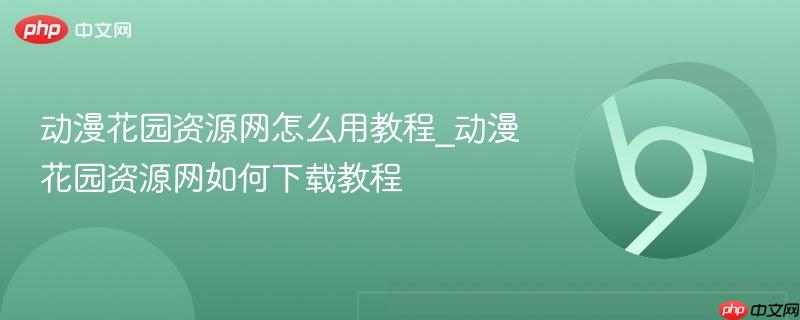 动漫花园资源网怎么用教程_动漫花园资源网如何下载教程