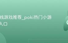 poki在线游戏推荐_poki热门小游戏精选入口