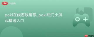 poki在线游戏推荐_poki热门小游戏精选入口