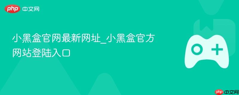 小黑盒官网最新网址_小黑盒官方网站登陆入口