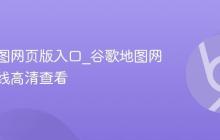 谷歌地图网页版入口_谷歌地图网页版在线高清查看