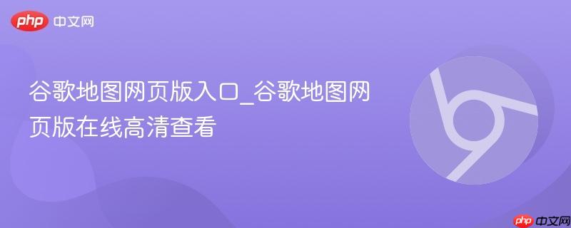 谷歌地图网页版入口_谷歌地图网页版在线高清查看