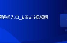 b站视频解析入口_bilibili视频解析工具