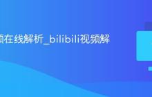 b站视频在线解析_bilibili视频解析网站