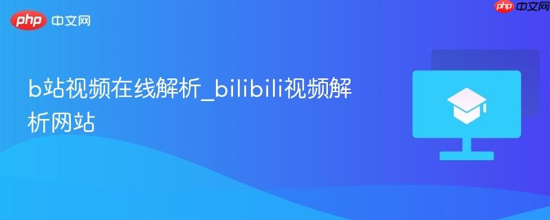 b站视频在线解析_bilibili视频解析网站